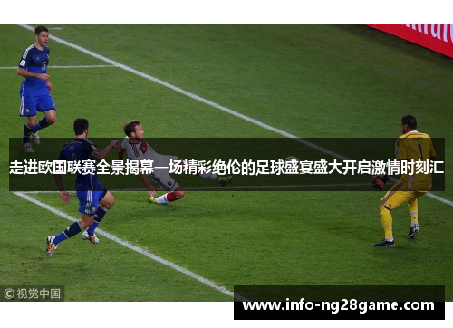 走进欧国联赛全景揭幕一场精彩绝伦的足球盛宴盛大开启激情时刻汇