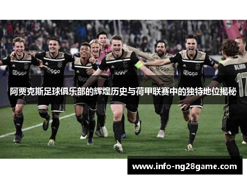 阿贾克斯足球俱乐部的辉煌历史与荷甲联赛中的独特地位揭秘