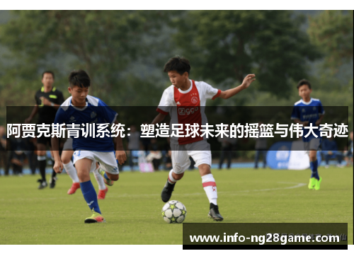 阿贾克斯青训系统：塑造足球未来的摇篮与伟大奇迹